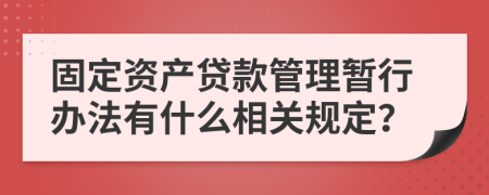 固定资产贷款管理暂行办法有什么相关规定？