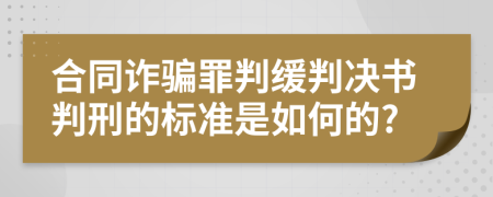 合同诈骗罪判缓判决书判刑的标准是如何的?