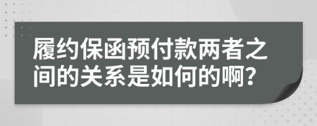 履约保函预付款两者之间的关系是如何的啊？