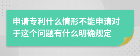 申请专利什么情形不能申请对于这个问题有什么明确规定