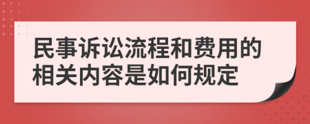 民事诉讼流程和费用的相关内容是如何规定