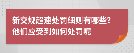 新交规超速处罚细则有哪些？他们应受到如何处罚呢