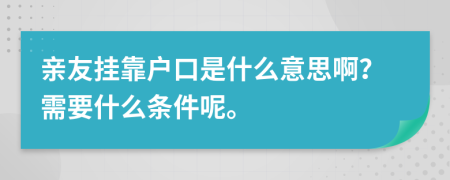 亲友挂靠户口是什么意思啊？需要什么条件呢。