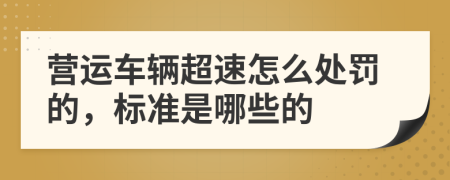 营运车辆超速怎么处罚的，标准是哪些的