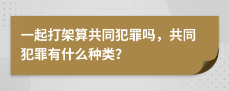 一起打架算共同犯罪吗，共同犯罪有什么种类？