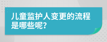 儿童监护人变更的流程是哪些呢？
