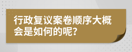 行政复议案卷顺序大概会是如何的呢？