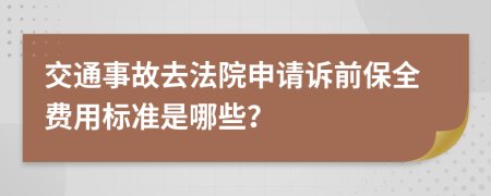 交通事故去法院申请诉前保全费用标准是哪些？