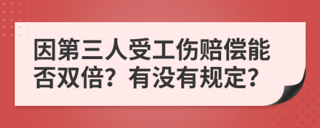 因第三人受工伤赔偿能否双倍？有没有规定？