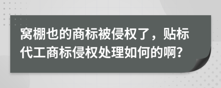 窝棚也的商标被侵权了，贴标代工商标侵权处理如何的啊？