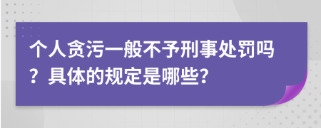 个人贪污一般不予刑事处罚吗？具体的规定是哪些？