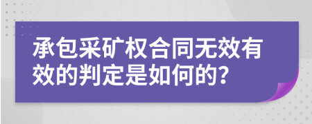 承包采矿权合同无效有效的判定是如何的？