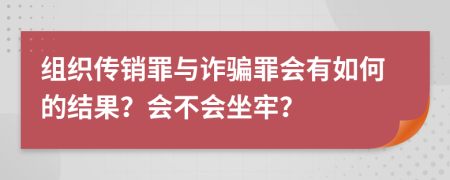 组织传销罪与诈骗罪会有如何的结果？会不会坐牢？