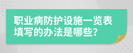 职业病防护设施一览表填写的办法是哪些？