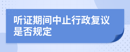 听证期间中止行政复议是否规定