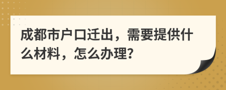 成都市户口迁出，需要提供什么材料，怎么办理？