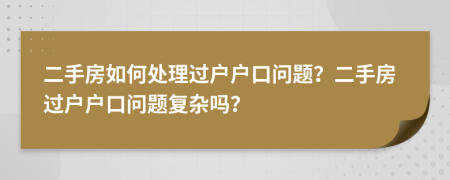 二手房如何处理过户户口问题？二手房过户户口问题复杂吗？