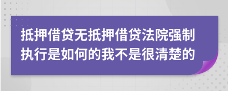 抵押借贷无抵押借贷法院强制执行是如何的我不是很清楚的