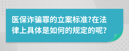 医保诈骗罪的立案标准?在法律上具体是如何的规定的呢？