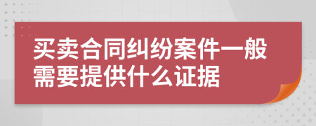 买卖合同纠纷案件一般需要提供什么证据