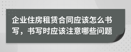 企业住房租赁合同应该怎么书写，书写时应该注意哪些问题