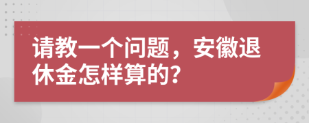 请教一个问题，安徽退休金怎样算的？