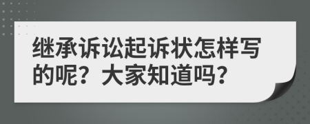 继承诉讼起诉状怎样写的呢？大家知道吗？