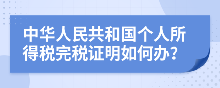 中华人民共和国个人所得税完税证明如何办？