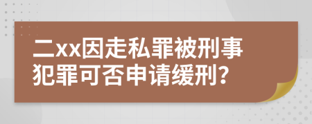 二xx因走私罪被刑事犯罪可否申请缓刑？