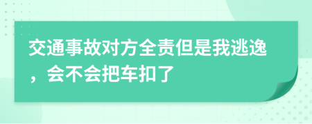 交通事故对方全责但是我逃逸，会不会把车扣了