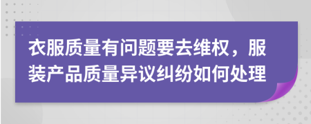 衣服质量有问题要去维权，服装产品质量异议纠纷如何处理