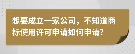 想要成立一家公司，不知道商标使用许可申请如何申请？