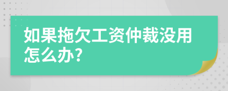 如果拖欠工资仲裁没用怎么办?