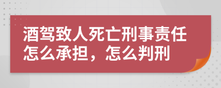 酒驾致人死亡刑事责任怎么承担，怎么判刑