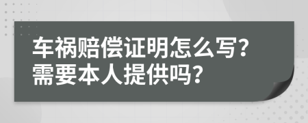 车祸赔偿证明怎么写？需要本人提供吗？