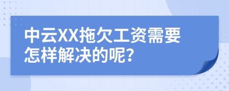 中云XX拖欠工资需要怎样解决的呢？