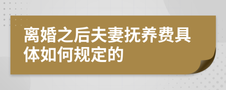 离婚之后夫妻抚养费具体如何规定的