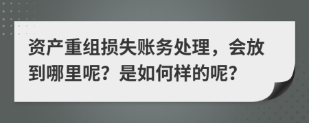 资产重组损失账务处理，会放到哪里呢？是如何样的呢？