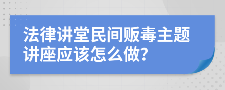 法律讲堂民间贩毒主题讲座应该怎么做？