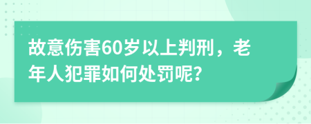 故意伤害60岁以上判刑，老年人犯罪如何处罚呢？