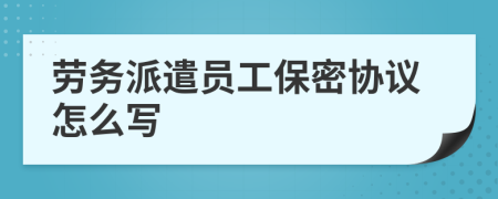 劳务派遣员工保密协议怎么写