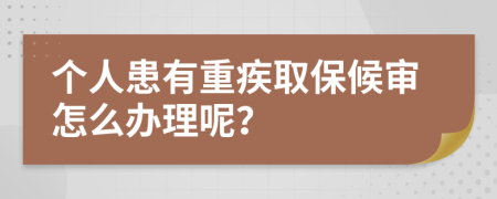 个人患有重疾取保候审怎么办理呢？