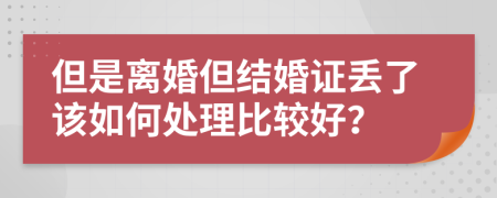 但是离婚但结婚证丢了该如何处理比较好？