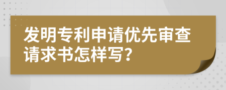 发明专利申请优先审查请求书怎样写？