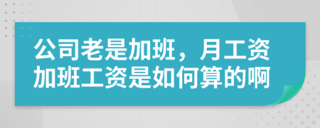 公司老是加班，月工资加班工资是如何算的啊