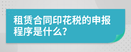 租赁合同印花税的申报程序是什么？