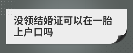 没领结婚证可以在一胎上户口吗