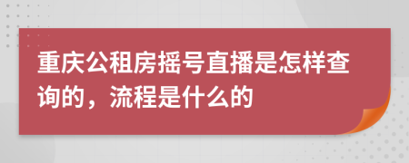 重庆公租房摇号直播是怎样查询的，流程是什么的