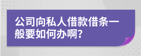 公司向私人借款借条一般要如何办啊？