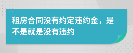 租房合同没有约定违约金，是不是就是没有违约